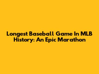 Longest Baseball Game In MLB History: An Epic Marathon