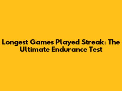 Longest Games Played Streak: The Ultimate Endurance Test