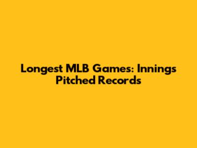 Longest MLB Games: Innings Pitched Records