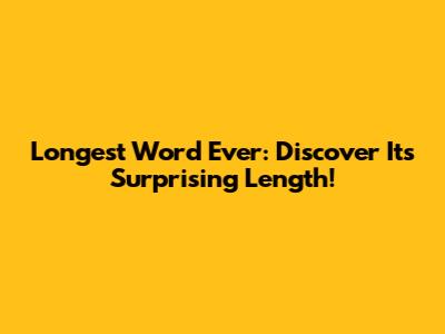Longest Word Ever: Discover Its Surprising Length!