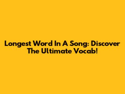 Longest Word In A Song: Discover The Ultimate Vocab!