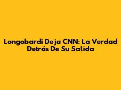 Longobardi Deja CNN: La Verdad Detrás De Su Salida
