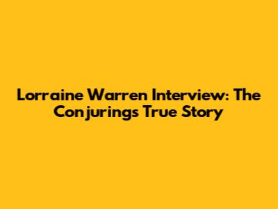 Lorraine Warren Interview: The Conjuring's True Story