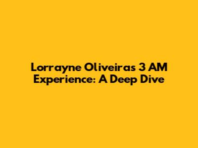 Lorrayne Oliveira's 3 AM Experience: A Deep Dive