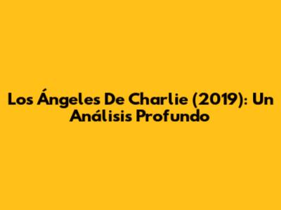 Los Ángeles De Charlie (2019): Un Análisis Profundo