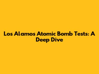 Los Alamos Atomic Bomb Tests: A Deep Dive