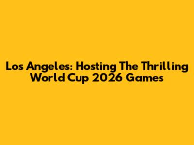 Los Angeles: Hosting The Thrilling World Cup 2026 Games