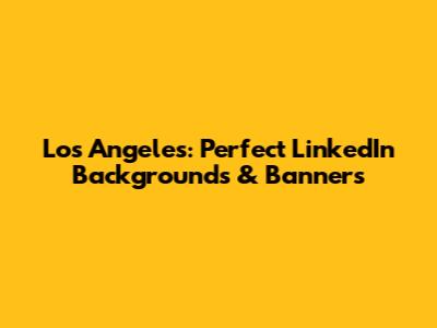 Los Angeles: Perfect LinkedIn Backgrounds & Banners