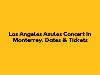 Los Angeles Azules Concert In Monterrey: Dates & Tickets
