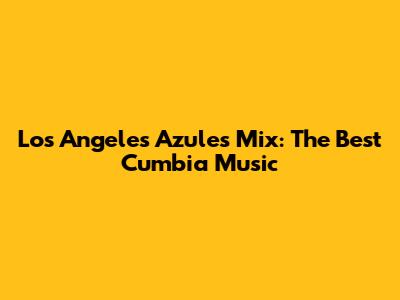 Los Angeles Azules Mix: The Best Cumbia Music