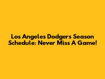 Los Angeles Dodgers Season Schedule: Never Miss A Game!