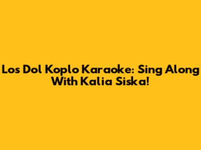 Los Dol Koplo Karaoke: Sing Along With Kalia Siska!