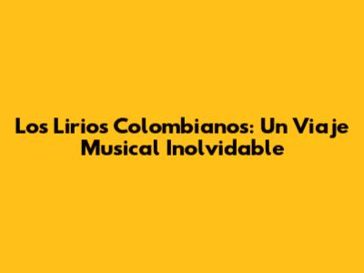 Los Lirios Colombianos: Un Viaje Musical Inolvidable