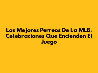Los Mejores 'Perreos' De La MLB: Celebraciones Que Encienden El Juego