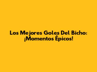 Los Mejores Goles Del Bicho: ¡Momentos Épicos!