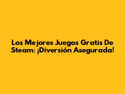 Los Mejores Juegos Gratis De Steam: ¡Diversión Asegurada!
