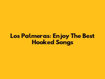 Los Palmeras: Enjoy The Best Hooked Songs