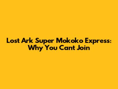 Lost Ark Super Mokoko Express: Why You Can't Join