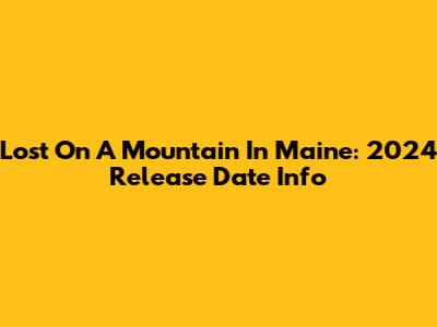 Lost On A Mountain In Maine: 2024 Release Date Info