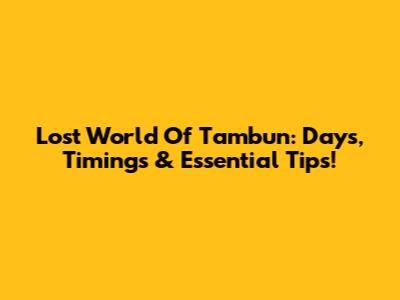 Lost World Of Tambun: Days, Timings & Essential Tips!