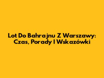 Lot Do Bahrajnu Z Warszawy: Czas, Porady I Wskazówki