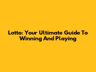 Lotto: Your Ultimate Guide To Winning And Playing