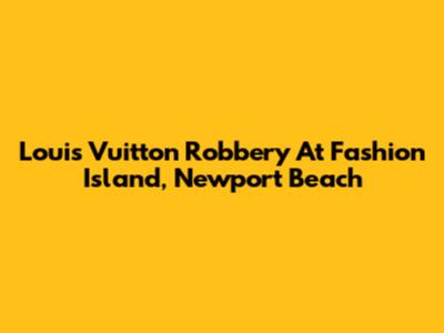 Louis Vuitton Robbery At Fashion Island, Newport Beach
