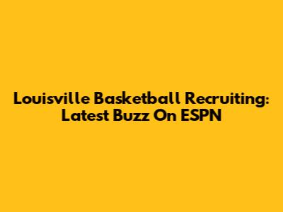 Louisville Basketball Recruiting: Latest Buzz On ESPN