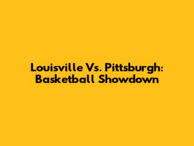 Louisville Vs. Pittsburgh: Basketball Showdown