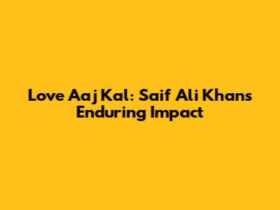 Love Aaj Kal: Saif Ali Khan's Enduring Impact