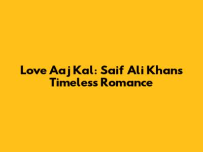 Love Aaj Kal: Saif Ali Khan's Timeless Romance