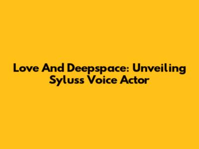 Love And Deepspace: Unveiling Sylus's Voice Actor
