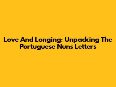 Love And Longing: Unpacking The Portuguese Nun's Letters