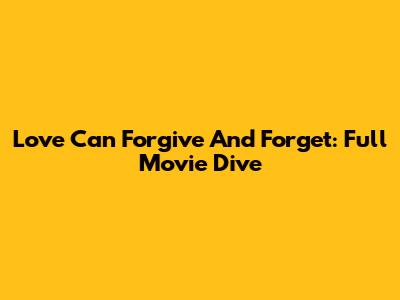 Love Can Forgive And Forget: Full Movie Dive
