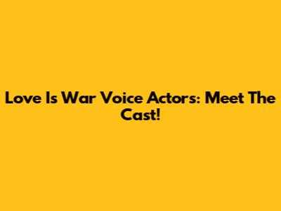 Love Is War Voice Actors: Meet The Cast!