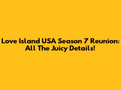 Love Island USA Season 7 Reunion: All The Juicy Details!