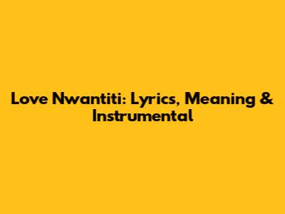 Love Nwantiti: Lyrics, Meaning & Instrumental