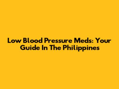 Low Blood Pressure Meds: Your Guide In The Philippines