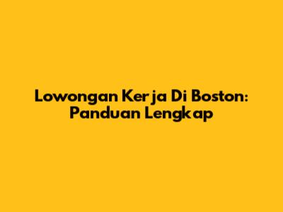 Lowongan Kerja Di Boston: Panduan Lengkap