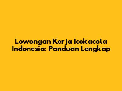 Lowongan Kerja Icokacola Indonesia: Panduan Lengkap