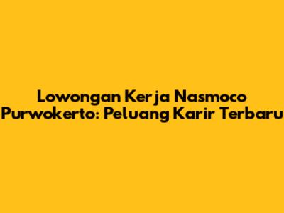 Lowongan Kerja Nasmoco Purwokerto: Peluang Karir Terbaru