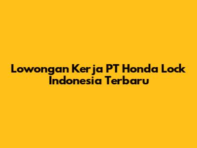 Lowongan Kerja PT Honda Lock Indonesia Terbaru