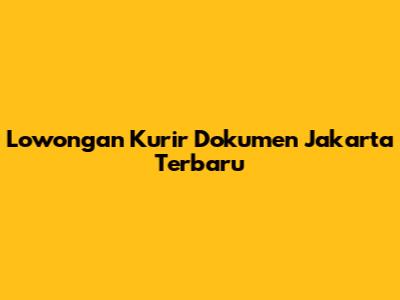 Lowongan Kurir Dokumen Jakarta Terbaru