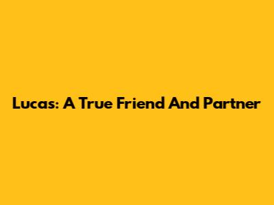 Lucas: A True Friend And Partner