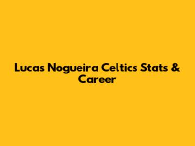 Lucas Nogueira Celtics Stats & Career