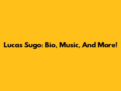 Lucas Sugo: Bio, Music, And More!
