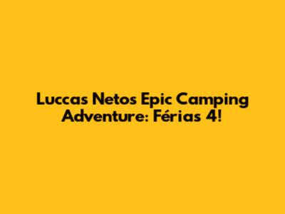 Luccas Neto's Epic Camping Adventure: Férias 4!