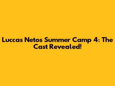 Luccas Neto's Summer Camp 4: The Cast Revealed!