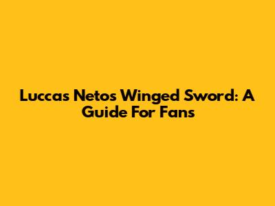 Luccas Neto's Winged Sword: A Guide For Fans