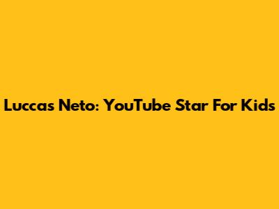Luccas Neto: YouTube Star For Kids